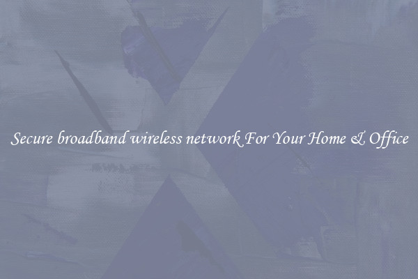 Secure broadband wireless network For Your Home & Office