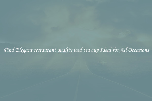 Find Elegant restaurant quality iced tea cup Ideal for All Occasions