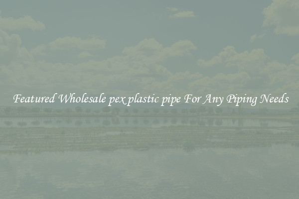 Featured Wholesale pex plastic pipe For Any Piping Needs