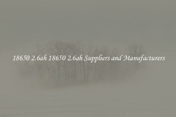 18650 2.6ah 18650 2.6ah Suppliers and Manufacturers