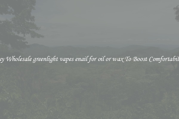 Buy Wholesale greenlight vapes enail for oil or wax To Boost Comfortability