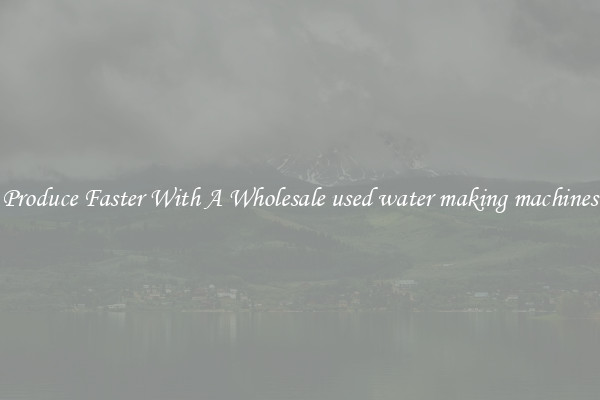 Produce Faster With A Wholesale used water making machines