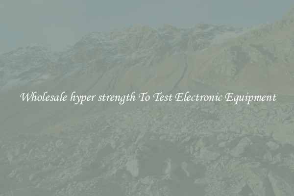 Wholesale hyper strength To Test Electronic Equipment