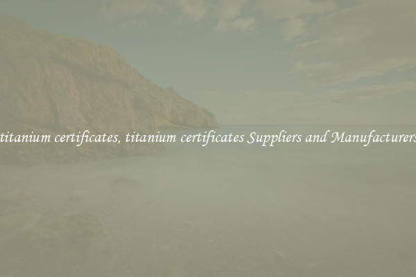 titanium certificates, titanium certificates Suppliers and Manufacturers