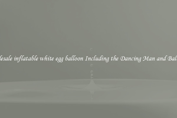 Wholesale inflatable white egg balloon Including the Dancing Man and Balloons 