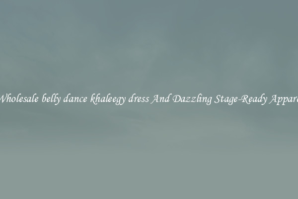 Wholesale belly dance khaleegy dress And Dazzling Stage-Ready Apparel