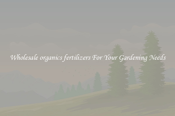 Wholesale organics fertilizers For Your Gardening Needs