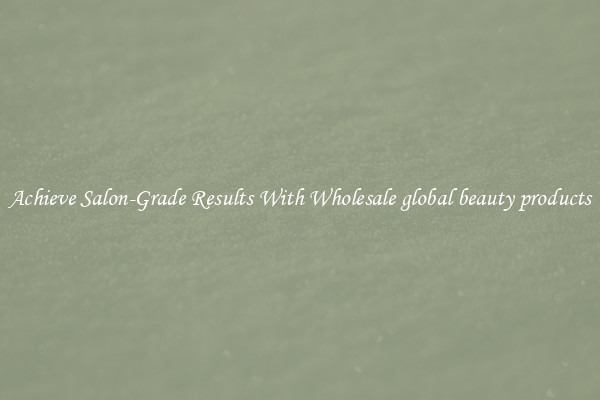 Achieve Salon-Grade Results With Wholesale global beauty products