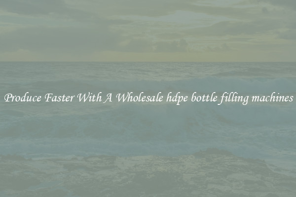 Produce Faster With A Wholesale hdpe bottle filling machines